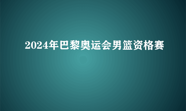 2024年巴黎奥运会男篮资格赛