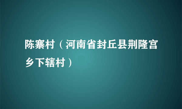 陈寨村（河南省封丘县荆隆宫乡下辖村）