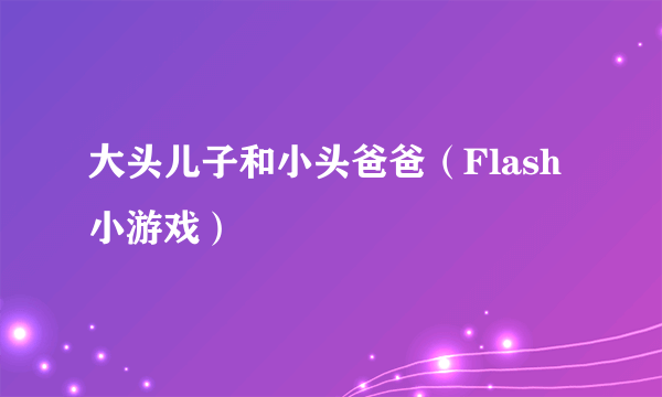 大头儿子和小头爸爸（Flash小游戏）