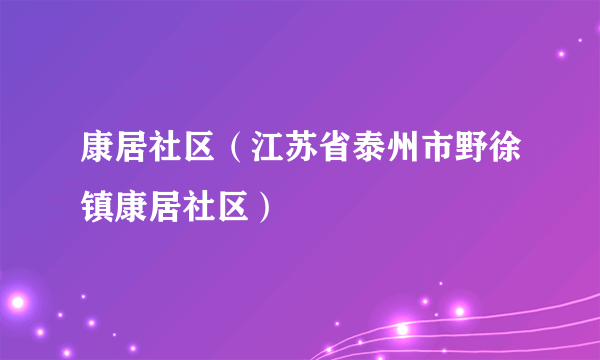 康居社区（江苏省泰州市野徐镇康居社区）