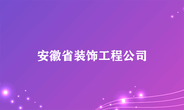 安徽省装饰工程公司