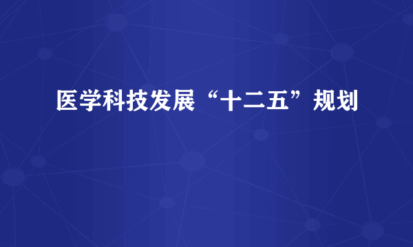 医学科技发展“十二五”规划