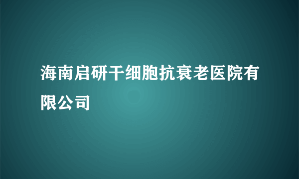 海南启研干细胞抗衰老医院有限公司