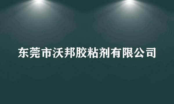 东莞市沃邦胶粘剂有限公司