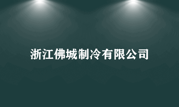 浙江佛城制冷有限公司