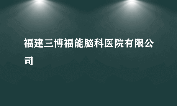 福建三博福能脑科医院有限公司