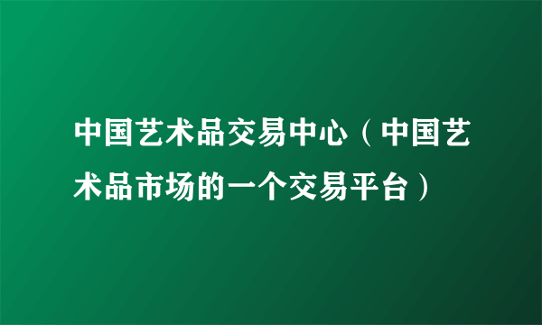 中国艺术品交易中心（中国艺术品市场的一个交易平台）