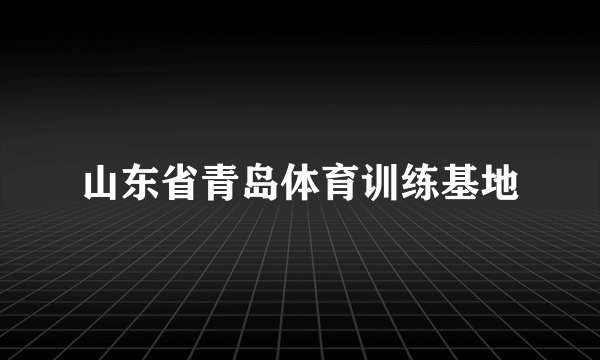 山东省青岛体育训练基地