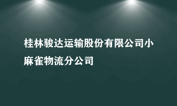 桂林骏达运输股份有限公司小麻雀物流分公司