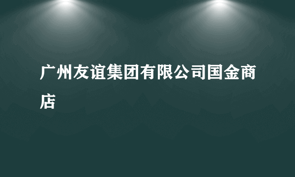 广州友谊集团有限公司国金商店