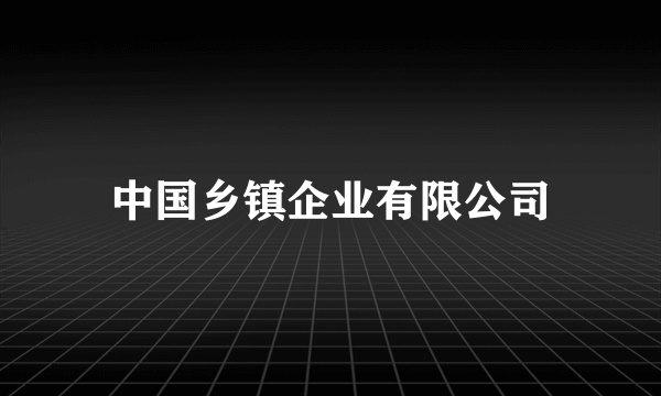 中国乡镇企业有限公司