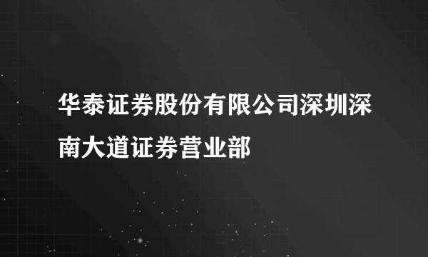 华泰证券股份有限公司深圳深南大道证券营业部