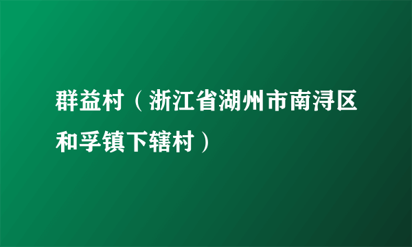 群益村（浙江省湖州市南浔区和孚镇下辖村）