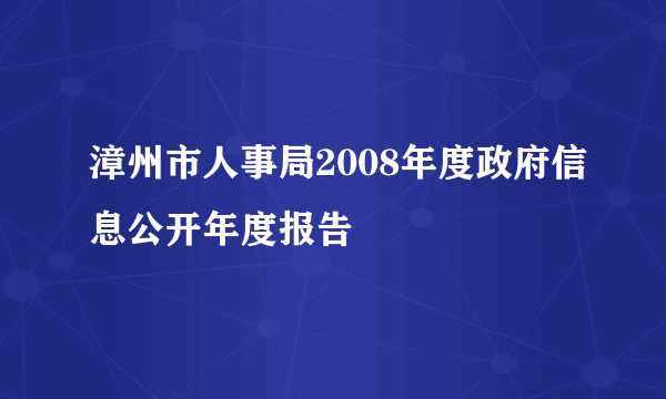 漳州市人事局2008年度政府信息公开年度报告