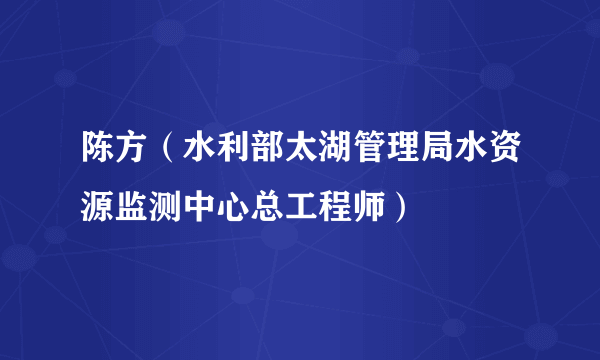 陈方（水利部太湖管理局水资源监测中心总工程师）