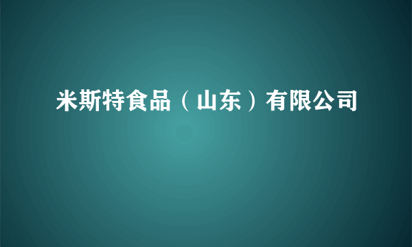 米斯特食品（山东）有限公司