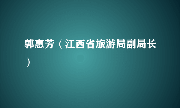 郭惠芳（江西省旅游局副局长）