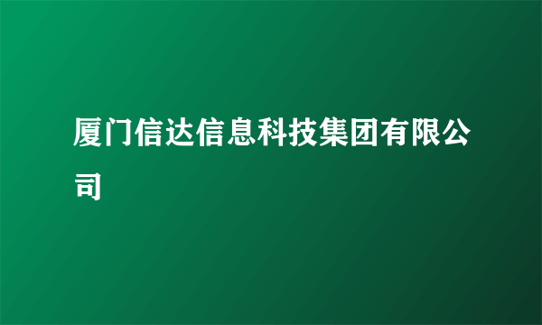 厦门信达信息科技集团有限公司