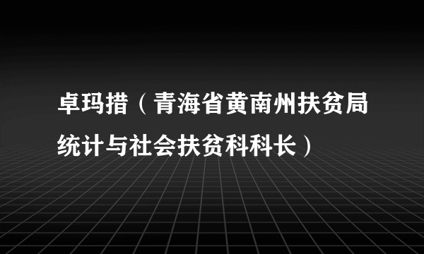 卓玛措（青海省黄南州扶贫局统计与社会扶贫科科长）