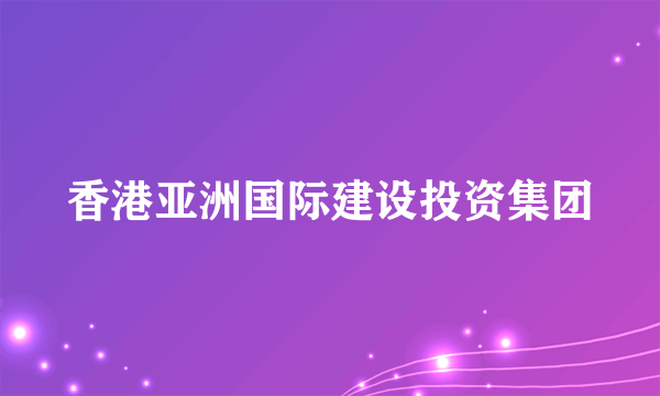 香港亚洲国际建设投资集团