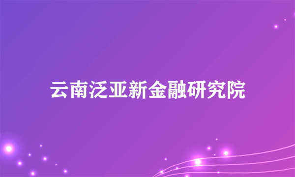 云南泛亚新金融研究院