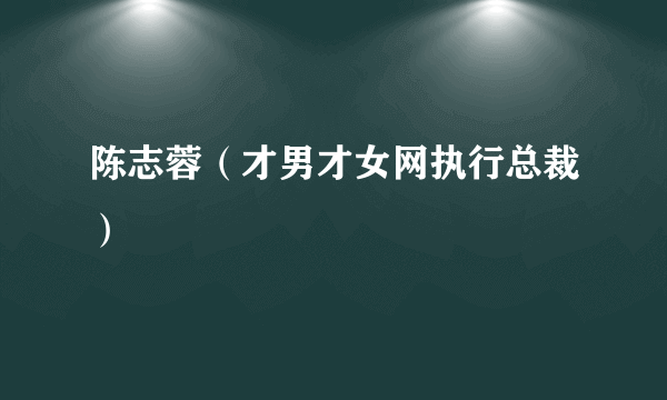 陈志蓉（才男才女网执行总裁）