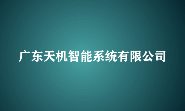 广东天机智能系统有限公司