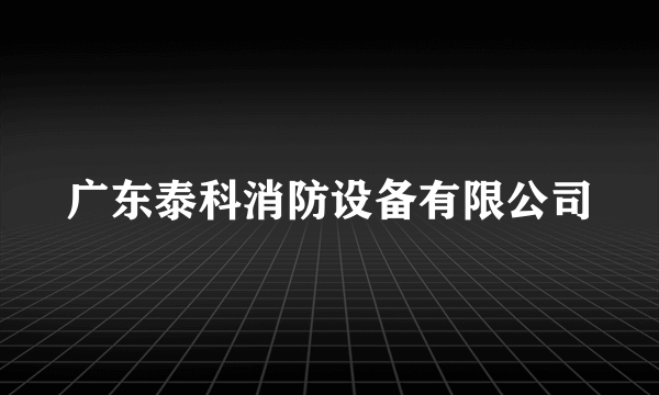 广东泰科消防设备有限公司