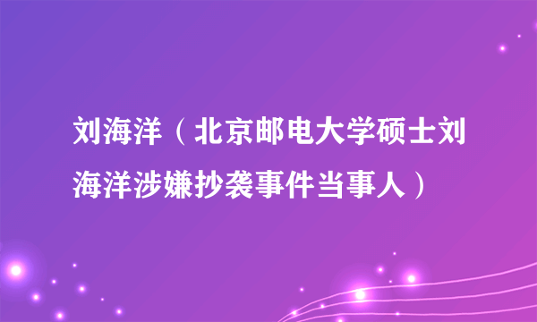 刘海洋（北京邮电大学硕士刘海洋涉嫌抄袭事件当事人）