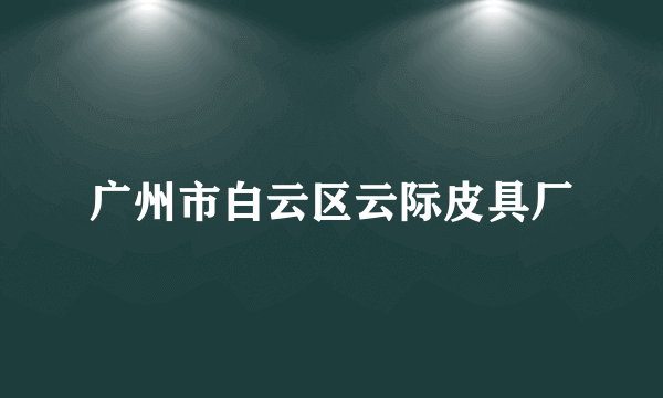 广州市白云区云际皮具厂