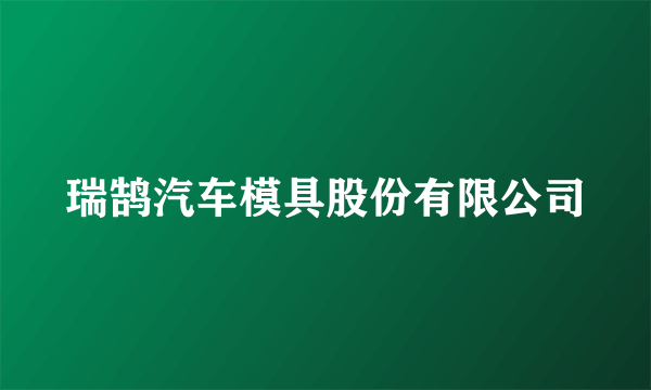 瑞鹄汽车模具股份有限公司