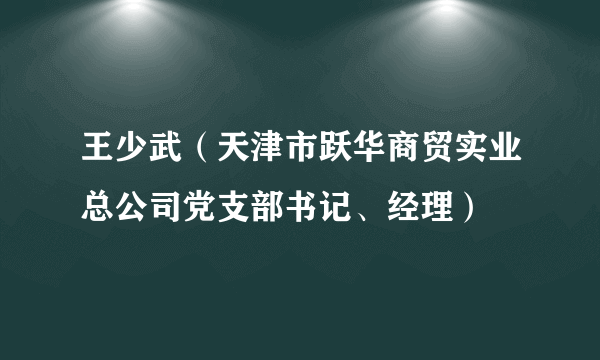 王少武（天津市跃华商贸实业总公司党支部书记、经理）