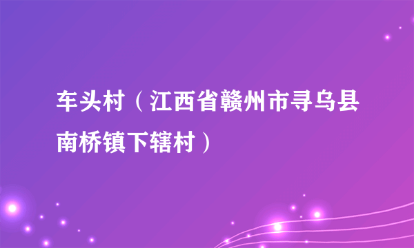 车头村（江西省赣州市寻乌县南桥镇下辖村）