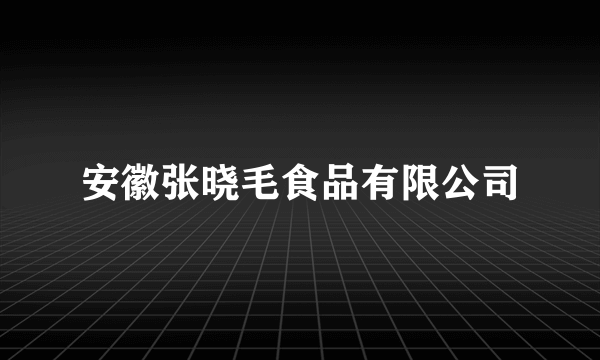 安徽张晓毛食品有限公司