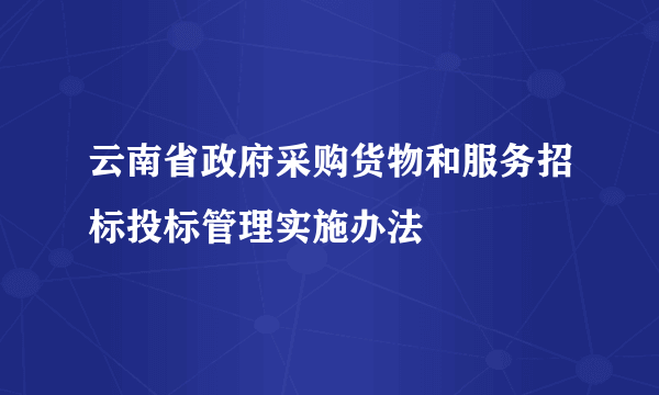 云南省政府采购货物和服务招标投标管理实施办法