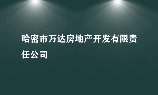 哈密市万达房地产开发有限责任公司