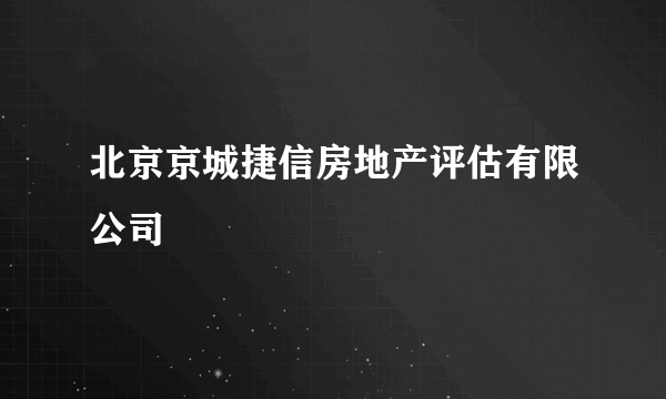 北京京城捷信房地产评估有限公司