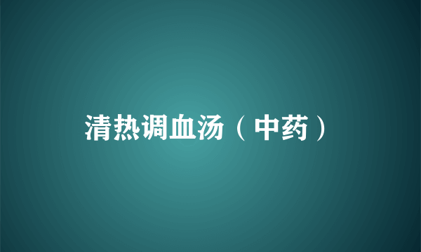 清热调血汤（中药）