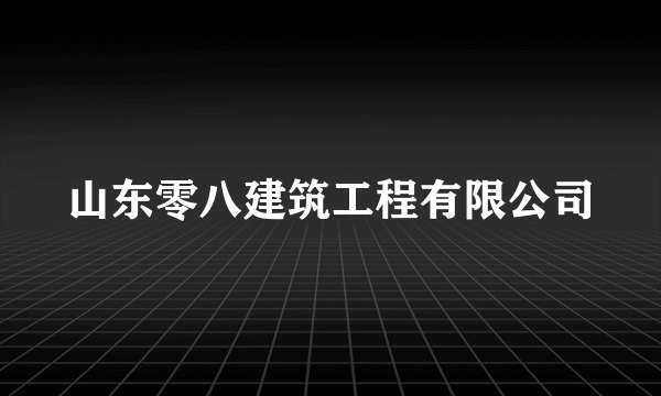 山东零八建筑工程有限公司