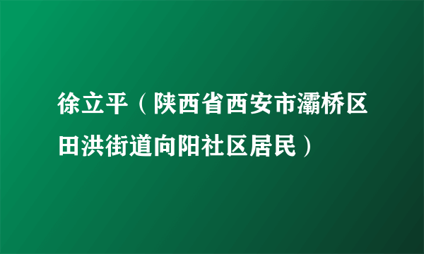 徐立平（陕西省西安市灞桥区田洪街道向阳社区居民）