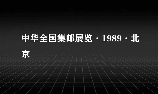 中华全国集邮展览·1989·北京