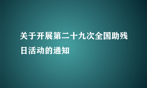 关于开展第二十九次全国助残日活动的通知