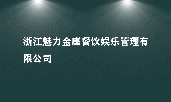 浙江魅力金座餐饮娱乐管理有限公司