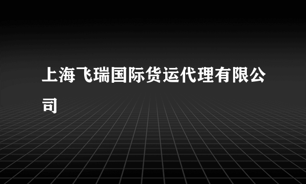 上海飞瑞国际货运代理有限公司