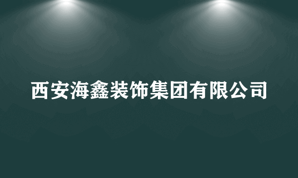 西安海鑫装饰集团有限公司