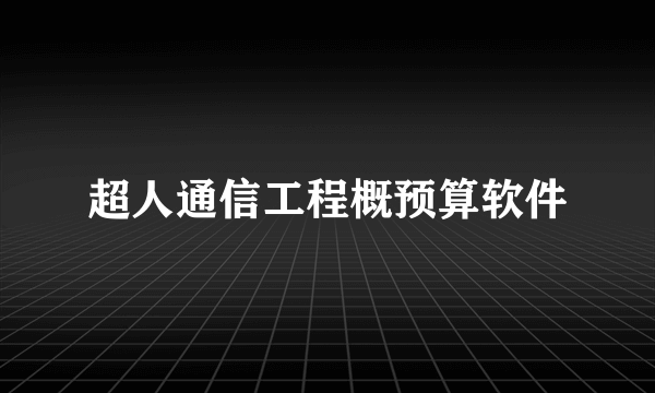 超人通信工程概预算软件