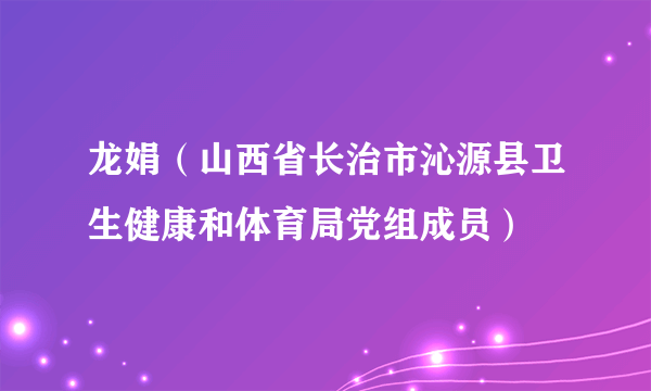 龙娟（山西省长治市沁源县卫生健康和体育局党组成员）