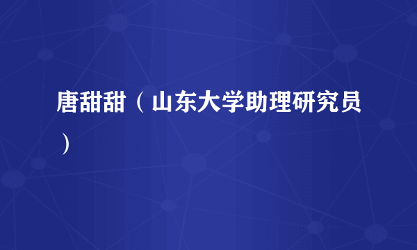 唐甜甜（山东大学助理研究员）