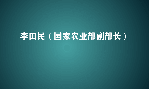 李田民（国家农业部副部长）