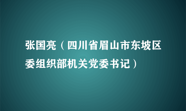 张国亮（四川省眉山市东坡区委组织部机关党委书记）